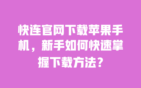 快连官网下载苹果手机,新手如何快速掌握下载方法? 一