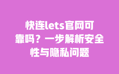 快连lets官网可靠吗?一步解析安全性与隐私问题 一