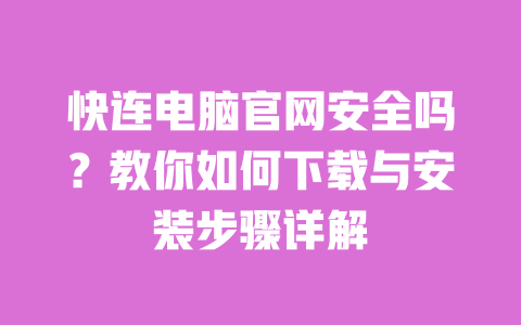 快连电脑官网安全吗?教你如何下载与安装步骤详解 一