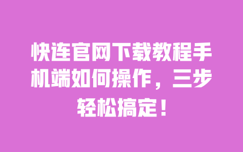 快连官网下载教程手机端如何操作,三步轻松搞定! 一