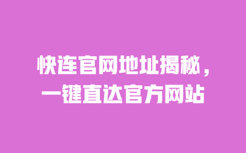 快连官网地址揭秘，一键直达官方网站 一