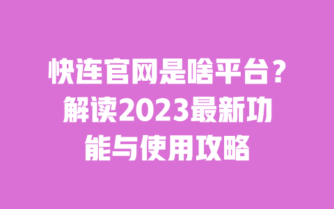 快连官网是啥平台?解读2023最新功能与使用攻略 一
