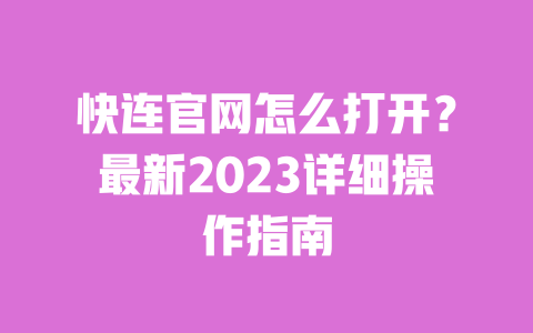 快连官网怎么打开?最新2023详细操作指南 一