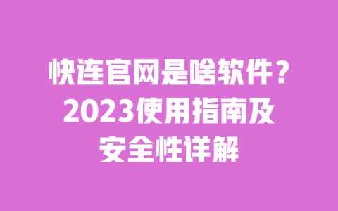 快连官网是啥软件?2023使用指南及安全性详解 一
