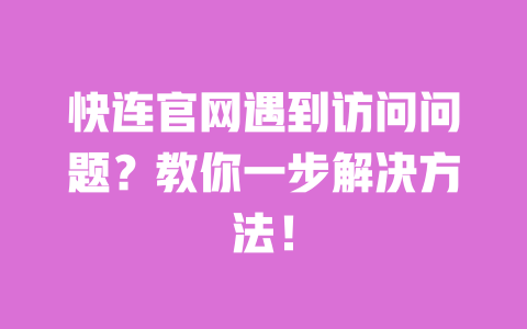 快连官网遇到访问问题?教你一步解决方法! 一