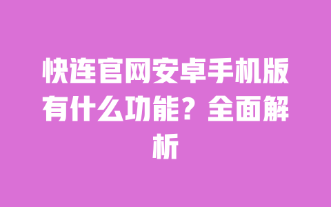 快连官网安卓手机版有什么功能？全面解析 一