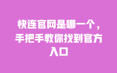 快连官网是哪一个，手把手教你找到官方入口 一