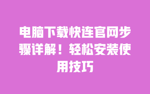 电脑下载快连官网步骤详解!轻松安装使用技巧 一