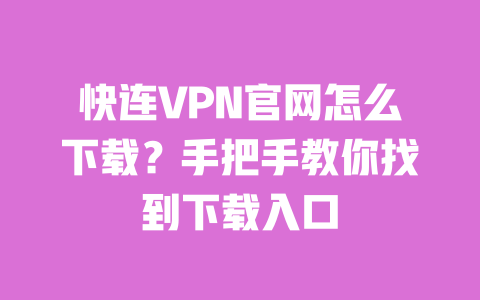 快连VPN官网怎么下载?手把手教你找到下载入口 一
