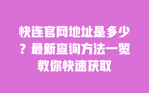 快连官网地址是多少？最新查询方法一览教你快速获取 一