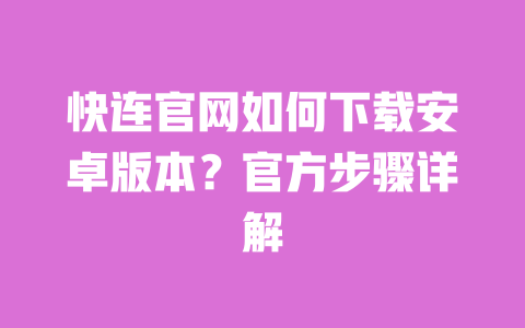 快连官网如何下载安卓版本？官方步骤详解 一