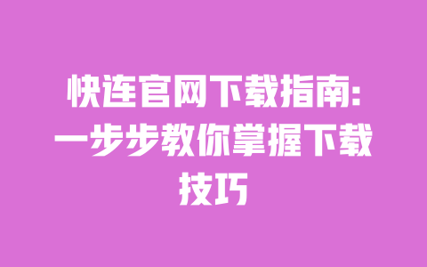 快连官网下载指南:一步步教你掌握下载技巧 一