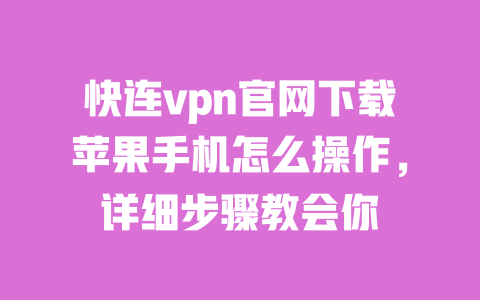 快连vpn官网下载苹果手机怎么操作,详细步骤教会你 一