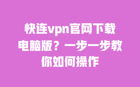 快连vpn官网下载电脑版?一步一步教你如何操作 一
