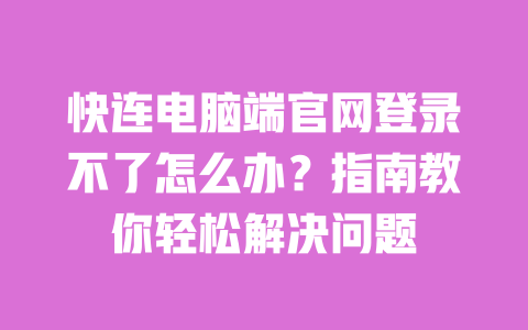 快连电脑端官网登录不了怎么办？指南教你轻松解决问题 一