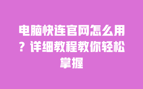 电脑快连官网怎么用?详细教程教你轻松掌握 一