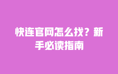 快连官网怎么找？新手必读指南 一