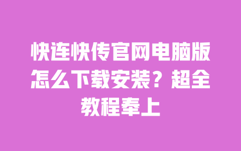 快连快传官网电脑版怎么下载安装?超全教程奉上 一