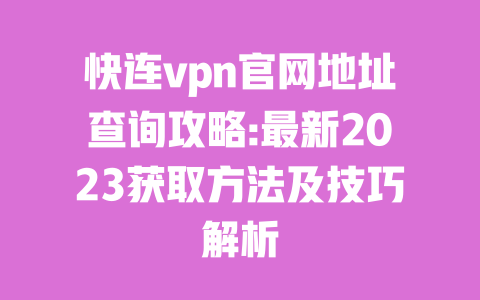 快连vpn官网地址查询攻略:最新2023获取方法及技巧解析 一