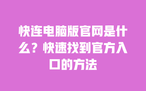 快连电脑版官网是什么？快速找到官方入口的方法 一