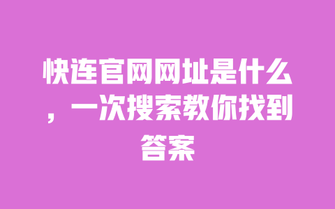 快连官网网址是什么，一次搜索教你找到答案 一