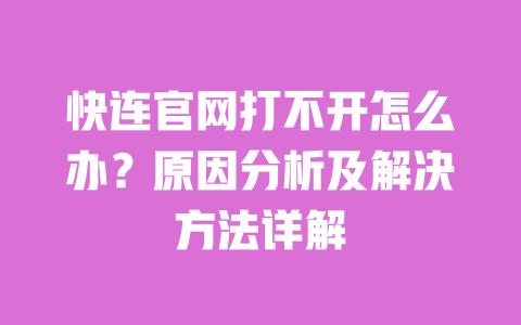 快连官网打不开怎么办?原因分析及解决方法详解 一