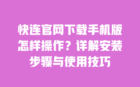 快连官网下载手机版怎样操作？详解安装步骤与使用技巧 一