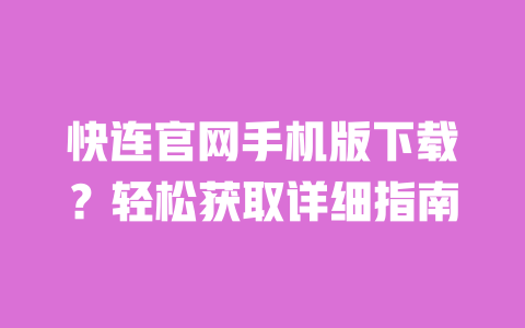 快连官网手机版下载？轻松获取详细指南 一