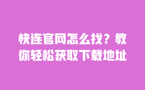 快连官网怎么找?教你轻松获取下载地址 一