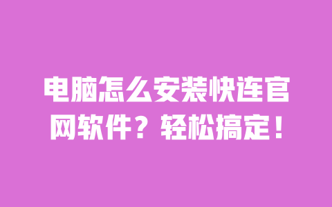 电脑怎么安装快连官网软件?轻松搞定! 一