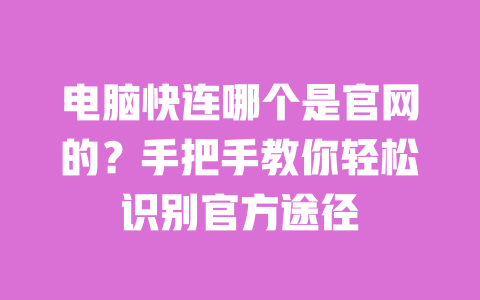 电脑快连哪个是官网的?手把手教你轻松识别官方途径 一