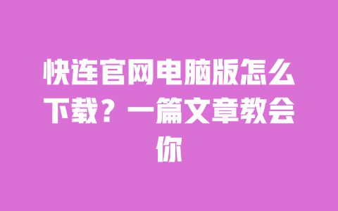 快连官网电脑版怎么下载?一篇文章教会你 一