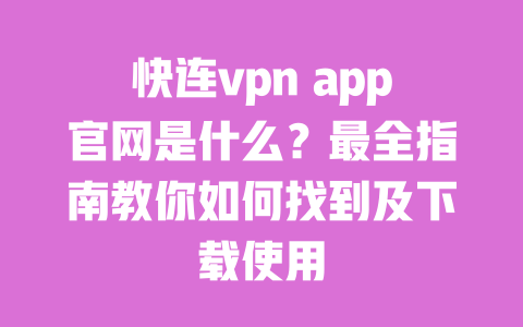 快连vpn app官网是什么?最全指南教你如何找到及下载使用 一