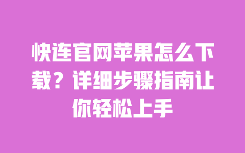 快连官网苹果怎么下载？详细步骤指南让你轻松上手 一