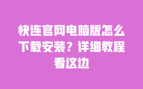 快连官网电脑版怎么下载安装?详细教程看这边 一
