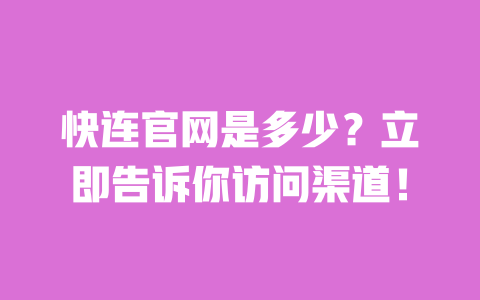 快连官网是多少?立即告诉你访问渠道! 一