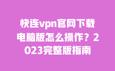 快连vpn官网下载电脑版怎么操作?2023完整版指南 一