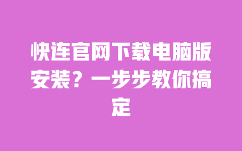 快连官网下载电脑版安装？一步步教你搞定 一