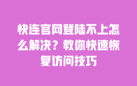 快连官网登陆不上怎么解决？教你快速恢复访问技巧 一