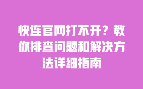 快连官网打不开？教你排查问题和解决方法详细指南 一