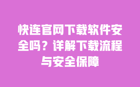 快连官网下载软件安全吗？详解下载流程与安全保障 一