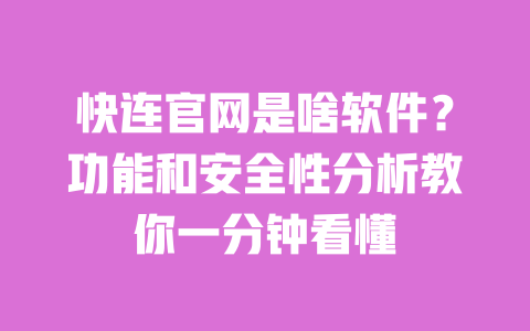快连官网是啥软件？功能和安全性分析教你一分钟看懂 一