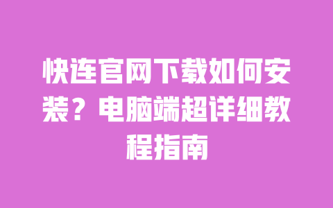 快连官网下载如何安装?电脑端超详细教程指南 一