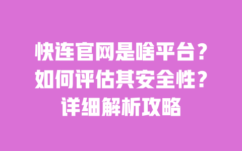 快连官网是啥平台?如何评估其安全性?详细解析攻略 一
