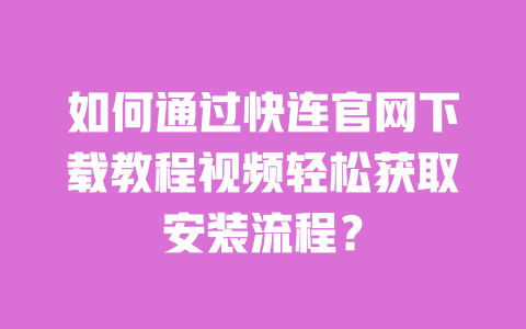 如何通过快连官网下载教程视频轻松获取安装流程? 一