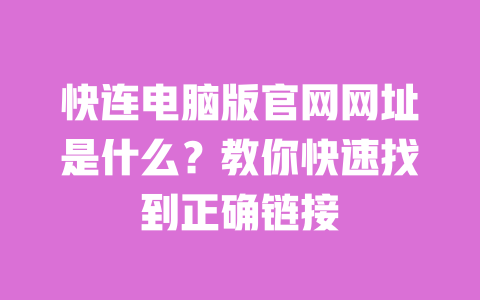 快连电脑版官网网址是什么？教你快速找到正确链接 一