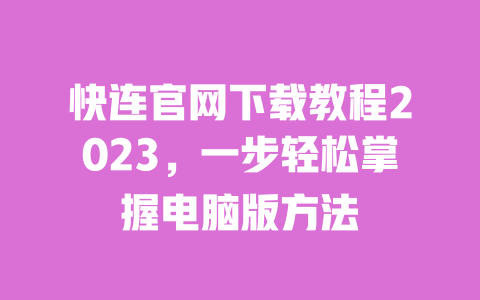 快连官网下载教程2023,一步轻松掌握电脑版方法 一