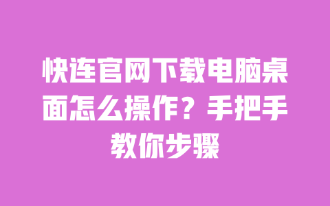 快连官网下载电脑桌面怎么操作?手把手教你步骤 一