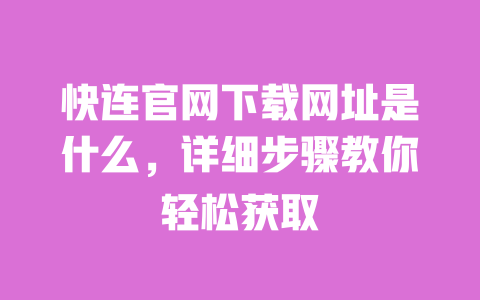 快连官网下载网址是什么,详细步骤教你轻松获取 一