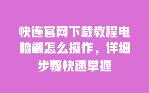 快连官网下载教程电脑端怎么操作,详细步骤快速掌握 一